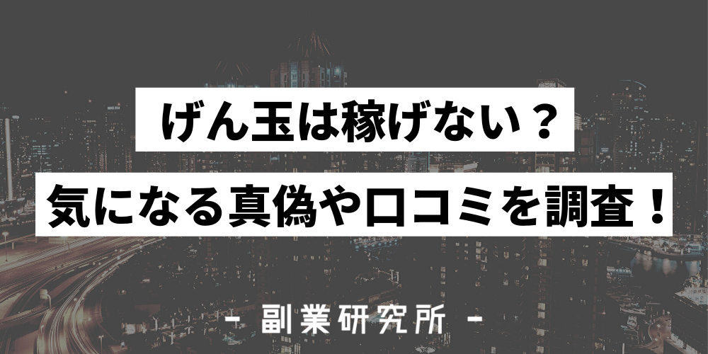 実録 げん玉は稼げません なぜ稼げないのか実体験を元に解説