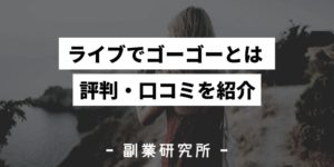 ライブでゴーゴーとは　評判・口コミを紹介