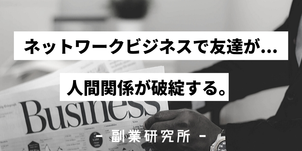 ネットワークビジネスで友達をなくす原因とは 人間関係の破綻に要注意