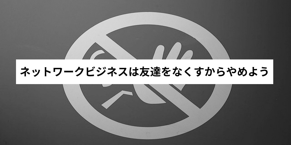 ネットワークビジネスで友達をなくす原因とは 人間関係の破綻に要注意