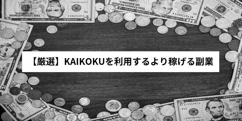 【厳選】KAIKOKUを利用するより稼げる副業