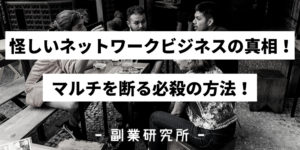 怪しいネットワークビジネスについて徹底解明！マルチを断る必殺の方法！