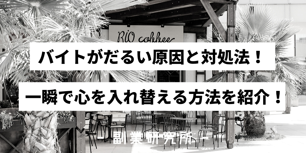 バイトがだるい原因と対処法 一瞬で心を入れ替える方法を紹介