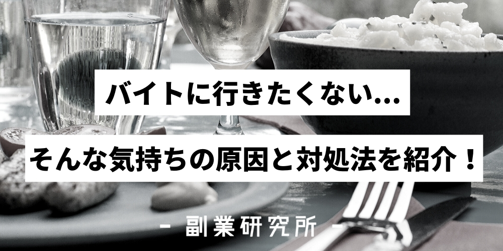 バイトに行きたくない そんな気持ちの原因と対処法を紹介