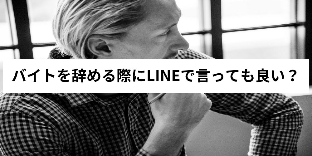 アルバイトを辞めるときはlineで連絡しても大丈夫