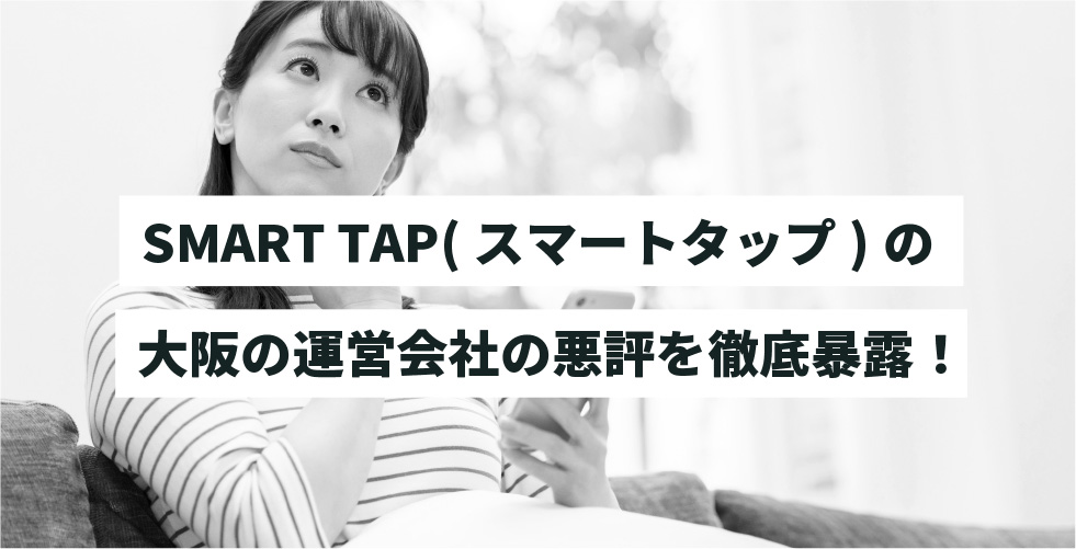 SMART TAP(スマートタップ)の大阪の運営会社の悪評を徹底暴露！